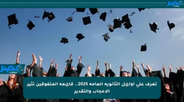 تعرف على أوائل الثانوية العامة 2025.. قائمة المتفوقين تثير الإعجاب والتقدير